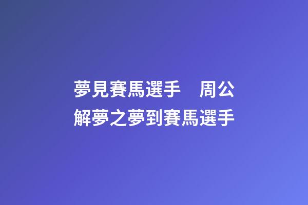 夢見賽馬選手　周公解夢之夢到賽馬選手